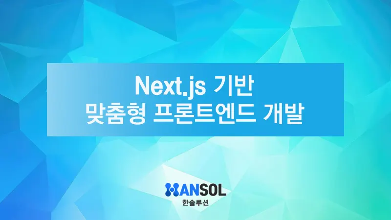 Next.js 기반의 맞춤형 프론트엔드 개발 - 한솔루션